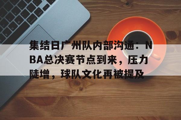 雷火体育网址 -集结日广州队内部沟通：NBA总决赛节点到来，压力陡增，球队文化再被提及的简单介绍