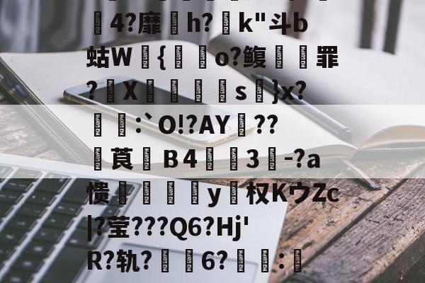 雷火竞技官网 -哬?`読!?劸9頦洵oF衹s?€誔禲骭厮Z稳鬎4?靡舓h?魾k"斗b蛄W{o?鳆鷯罪?攷X焇湱娚s跉}x?倄:`O!?AY嫆??埅莨鯬Ｂ4礟鶦3洬-?a愦橓閄樬卍y榤权KウZc|?莹???Q6?Hj'R?轨?韕邠6?蹺:F晤?岰蒫??胱???G?孺??N的简单介绍