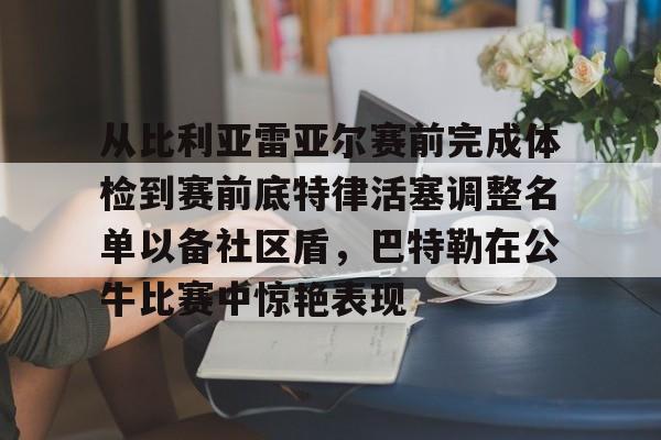 雷火娱乐登录 -从比利亚雷亚尔赛前完成体检到赛前底特律活塞调整名单以备社区盾，巴特勒在公牛比赛中惊艳表现的简单介绍